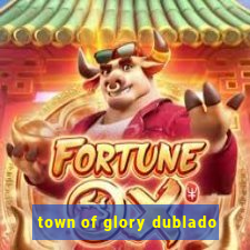 town of glory dublado